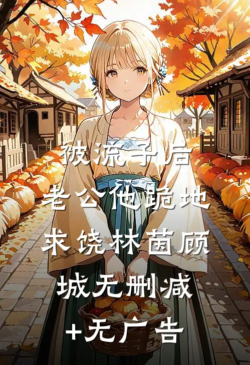 被流子后，老公他跪地求饶林茵顾城无删减+无广告