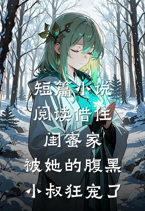短篇小说阅读借住闺蜜家，被她的腹黑小叔狂宠了