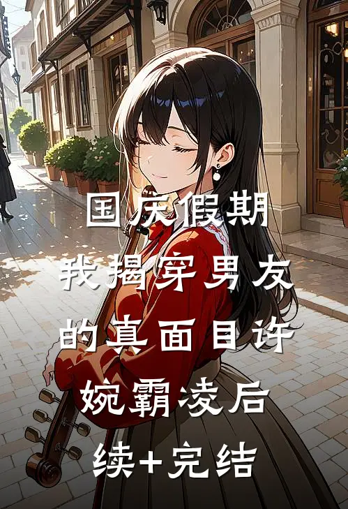 国庆假期，我揭穿男友的真面目许婉霸凌后续+完结