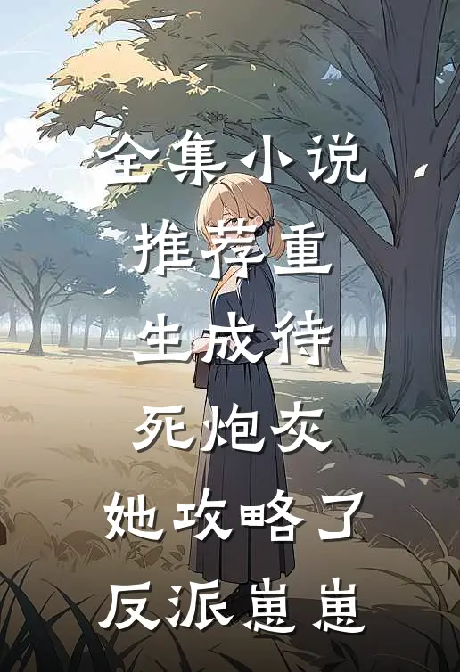 全集小说推荐重生成待死炮灰，她攻略了反派崽崽