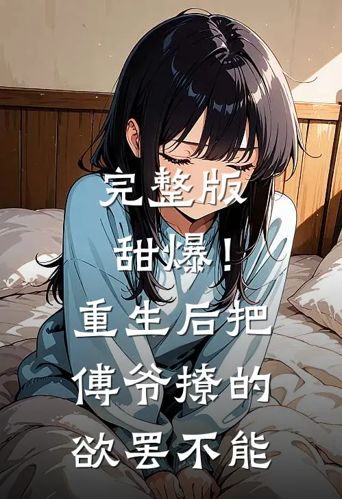 完整版甜爆！重生后把傅爷撩的欲罢不能