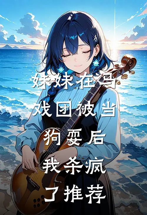 妹妹在马戏团被当狗耍后,我杀疯了推荐