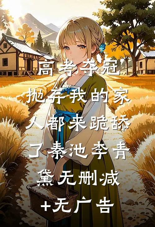 高考夺冠，抛弃我的家人都来跪舔了秦池李青黛无删减+无广告