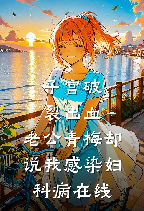子宫破裂出血，老公青梅却说我感染妇科病在线