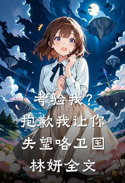 考验我？抱歉，我让你失望咯卫国林妍全文