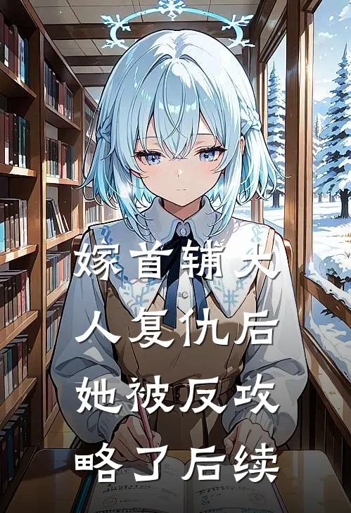 嫁首辅大人复仇后，她被反攻略了后续