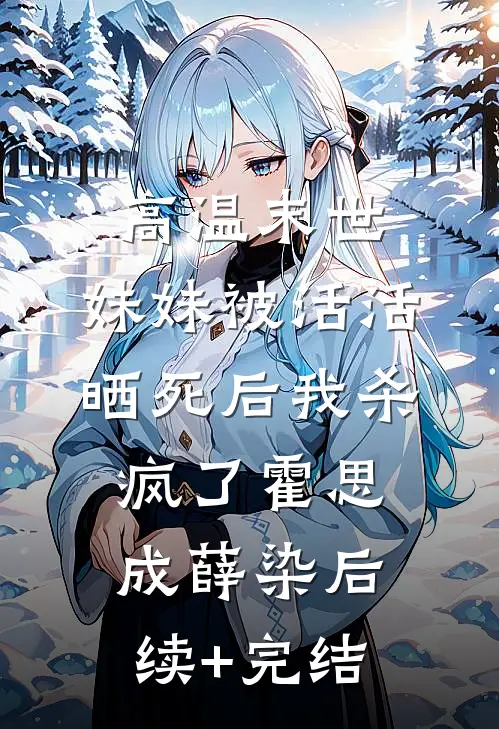 高温末世，妹妹被活活晒死后我杀疯了霍思成薛染后续+完结