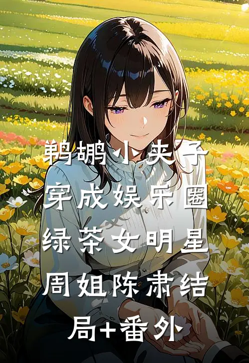 鹈鹕小夹子穿成娱乐圈绿茶女明星周姐陈肃结局+番外