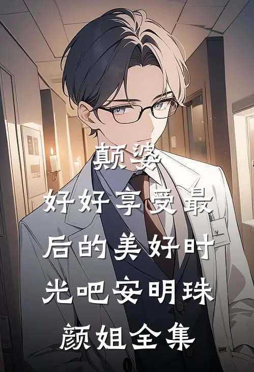 颠婆，好好享受最后的美好时光吧安明珠颜姐 全集