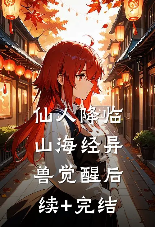 仙人降临，山海经异兽觉醒后续+完结