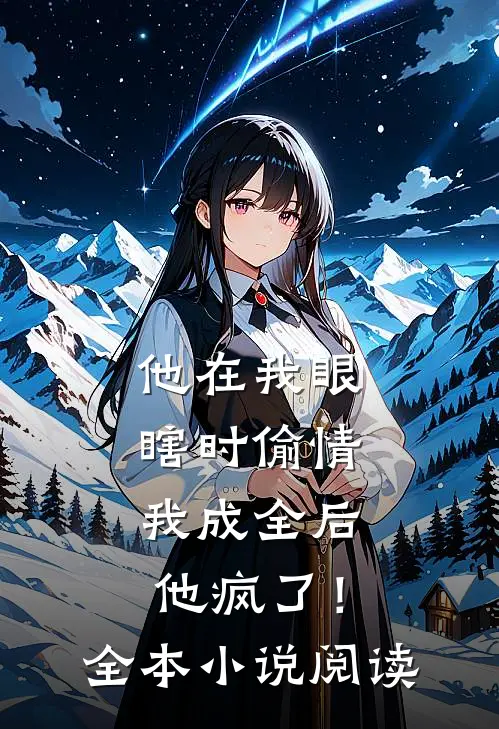 他在我眼瞎时偷情，我成全后他疯了！全本小说阅读