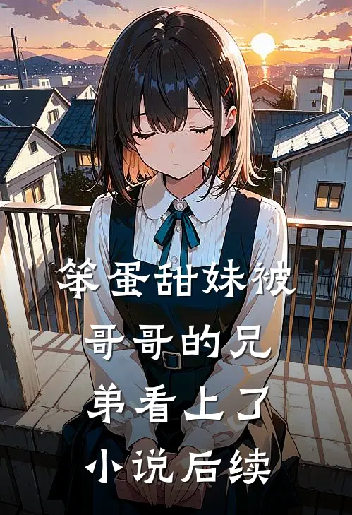 笨蛋甜妹被哥哥的兄弟看上了小说后续