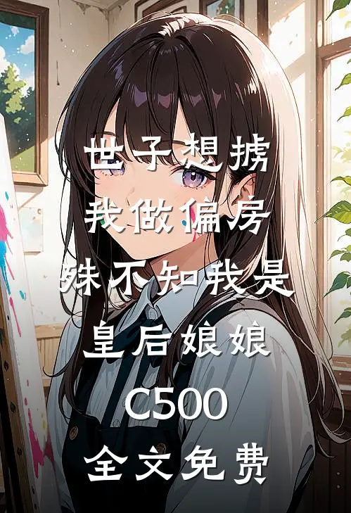 世子想掳我做偏房，殊不知我是皇后娘娘C500全文免费