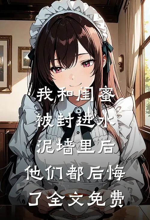 我和闺蜜被封进水泥墙里后，他们都后悔了全文免费