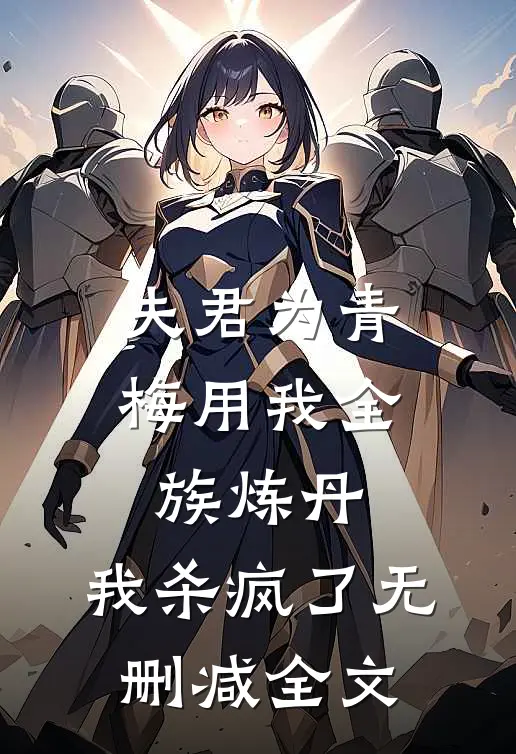 夫君为青梅用我全族炼丹，我杀疯了无删减全文