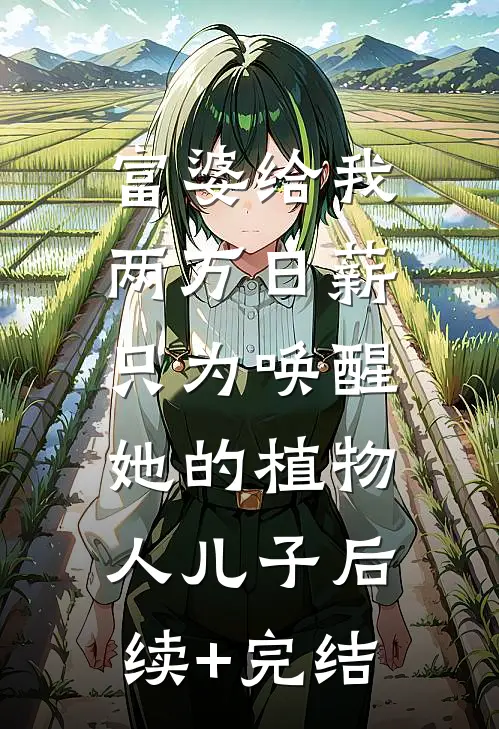 富婆给我两万日薪，只为唤醒她的植物人儿子后续+完结
