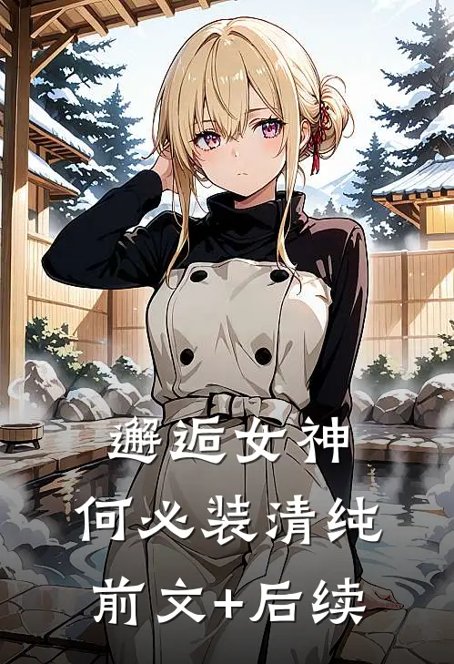 邂逅女神，何必装清纯前文+后续