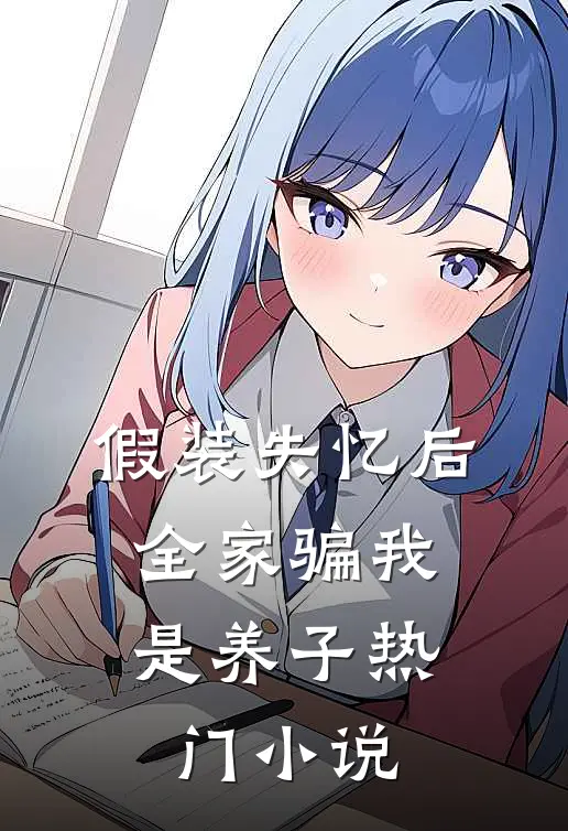 假装失忆后，全家骗我是养子热门小说