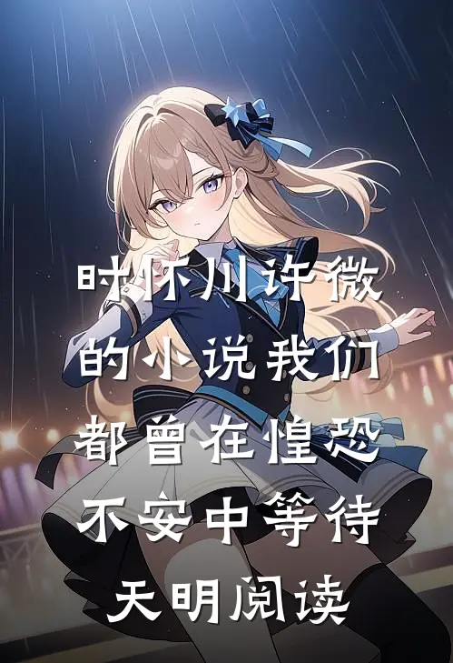 时怀川许微的小说我们都曾在惶恐不安中等待天明阅读