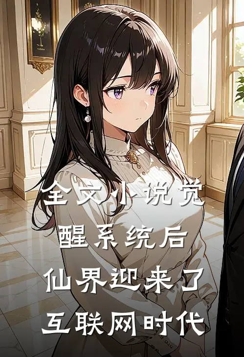 全文小说觉醒系统后，仙界迎来了互联网时代