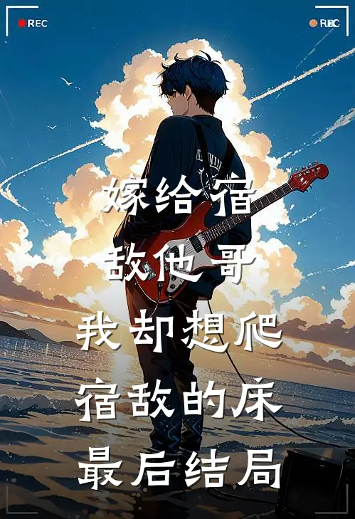 嫁给宿敌他哥，我却想爬宿敌的床最后结局