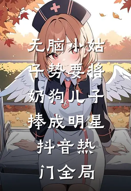 无脑小姑子势要将奶狗儿子捧成明星抖音热门全局