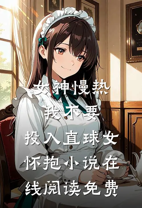 女神慢热我不要，投入直球女怀抱小说在线阅读免费