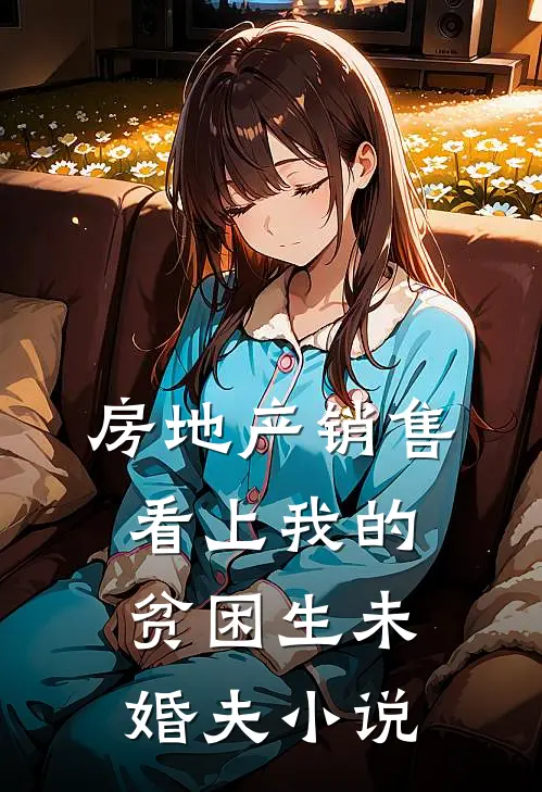 房地产销售看上我的贫困生未婚夫小说