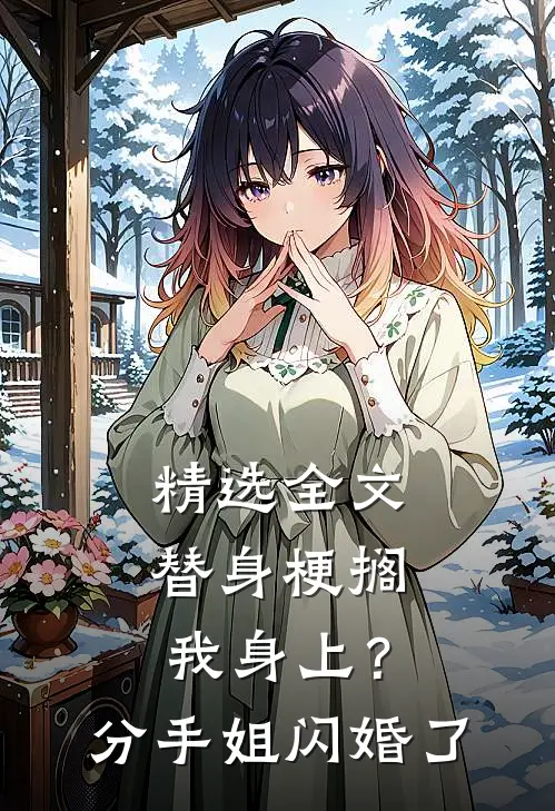精选全文替身梗搁我身上？分手，姐闪婚了
