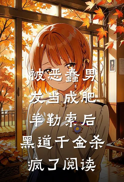 被恶蠢男友当成肥羊勒索后，黑道千金杀疯了阅读