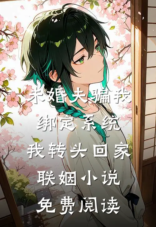 未婚夫骗我绑定系统，我转头回家联姻小说免费阅读