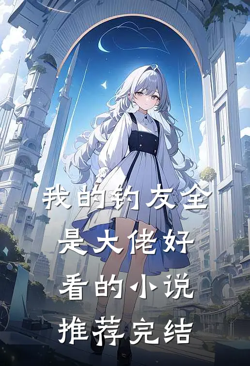 我的钓友全是大佬好看的小说推荐完结