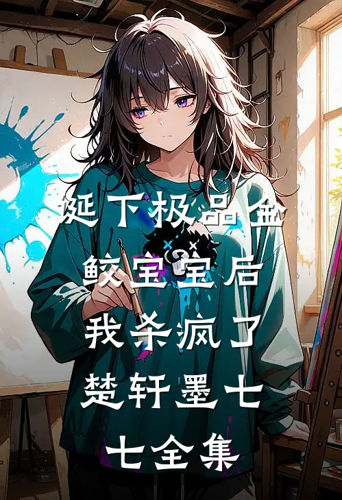 诞下极品金鲛宝宝后，我杀疯了楚轩墨七七 全集