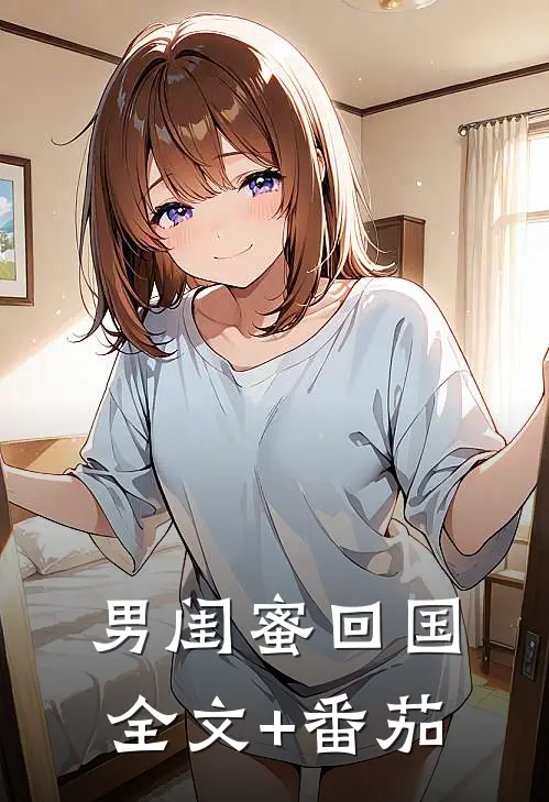 男闺蜜回国全文+番茄