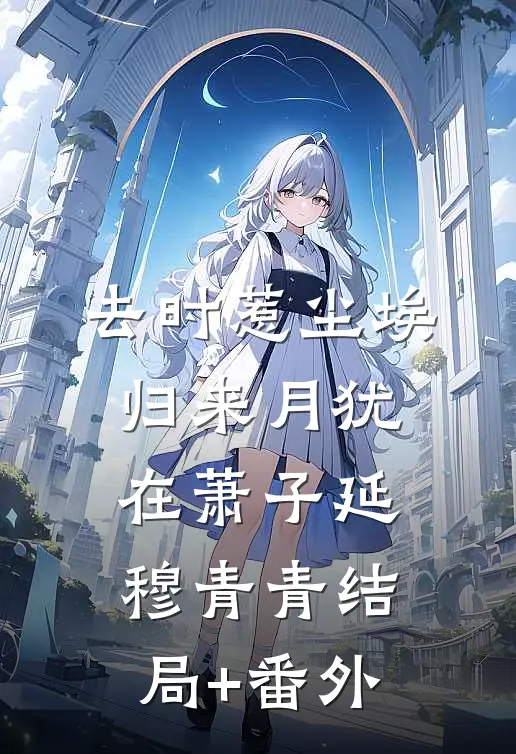 去时惹尘埃，归来月犹在萧子延穆青青结局+番外