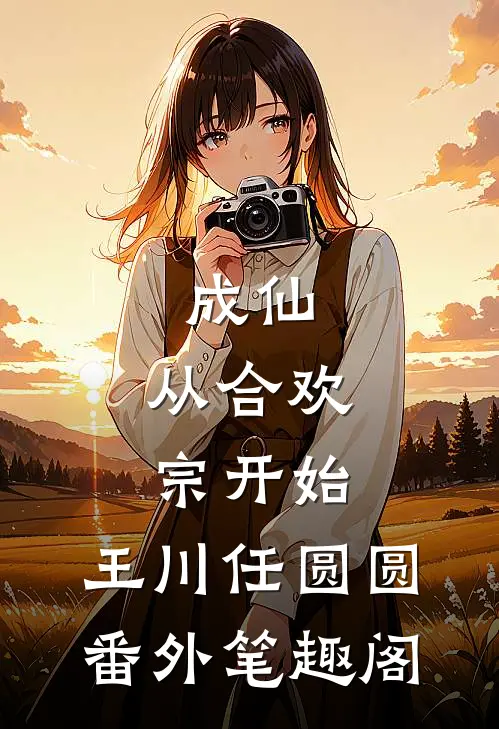 成仙：从合欢宗开始：王川任圆圆番外笔趣阁