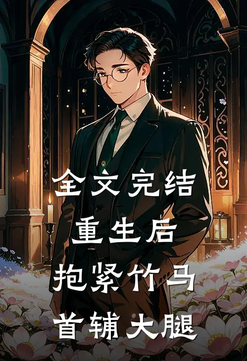 全文完结重生后，抱紧竹马首辅大腿