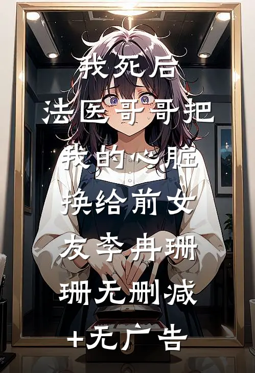 我死后，法医哥哥把我的心脏换给前女友李冉珊珊无删减+无广告
