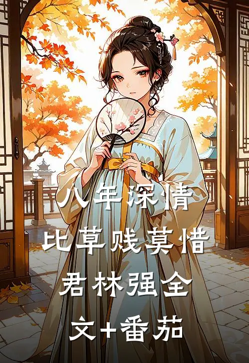 八年深情，比草贱莫惜君林强全文+番茄