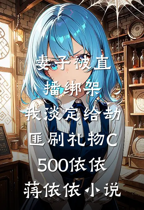 妻子被直播绑架，我淡定给劫匪刷礼物C500依依蒋依依小说