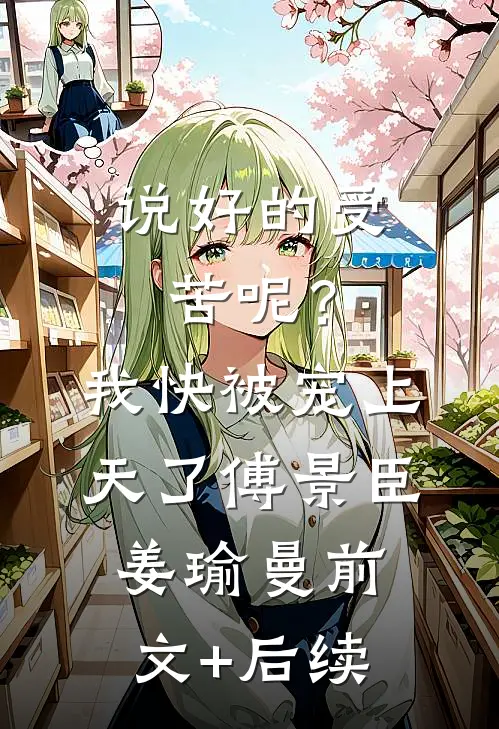 说好的受苦呢？我快被宠上天了傅景臣姜瑜曼前文+后续