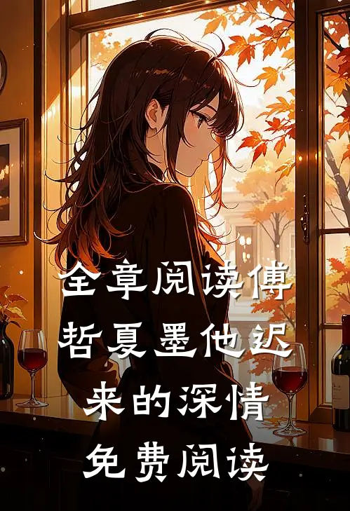 全章阅读傅哲夏墨他迟来的深情免费阅读
