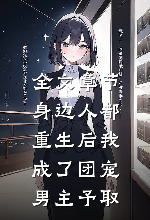 全文章节身边人都重生后我成了团宠男主予取