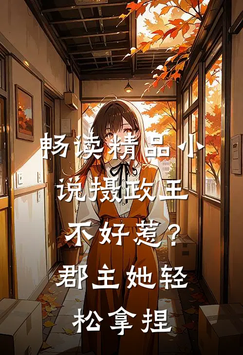 畅读精品小说摄政王不好惹？郡主她轻松拿捏