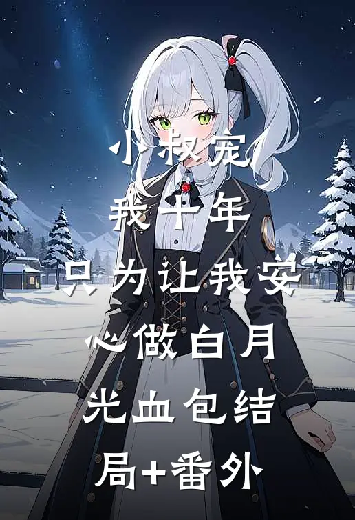 小叔宠我十年，只为让我安心做白月光血包结局+番外