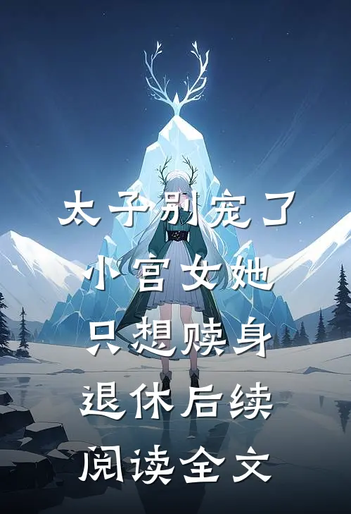 太子别宠了小宫女她只想赎身退休后续阅读全文
