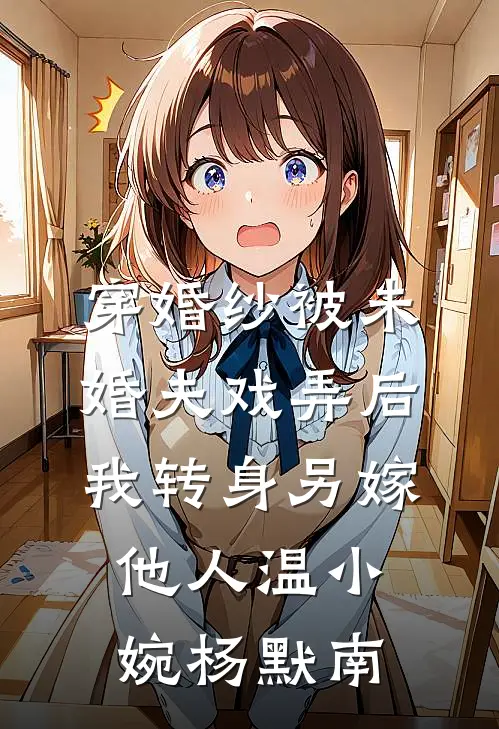 穿婚纱被未婚夫戏弄后，我转身另嫁他人(温小婉杨默南)