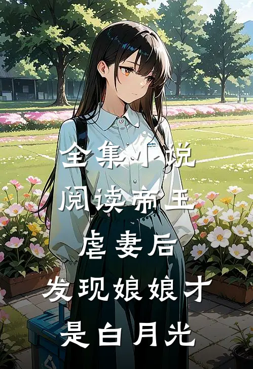 全集小说阅读帝王虐妻后，发现娘娘才是白月光