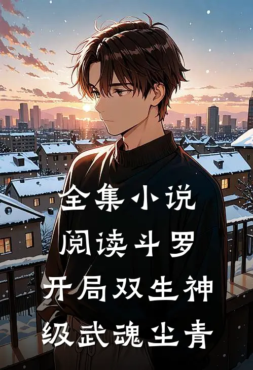 全集小说阅读斗罗:开局双生神级武魂尘青