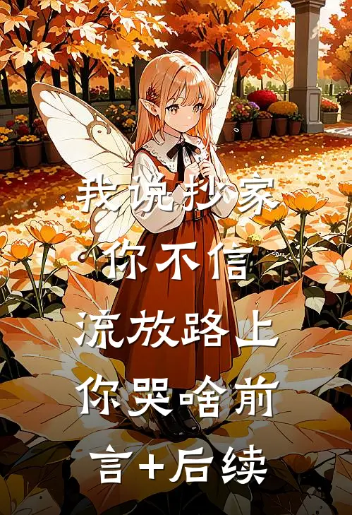 我说抄家你不信，流放路上你哭啥前言+后续
